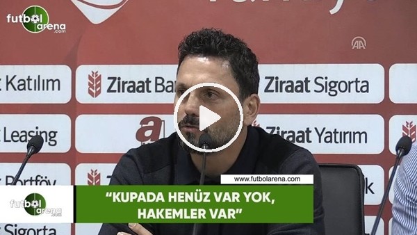 Erol Bulut: "Kupada henüz VAR yok, hakemler var"