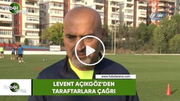 Levent Açıkgöz'den taraftarlara çağrı