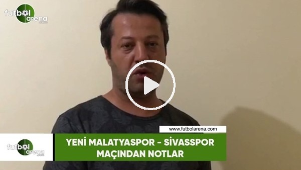 Yeni Malatyaspor - Sivasspor maçından notlar