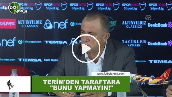 Fatih Terim'den taraftara: "Bunu yapmayın"