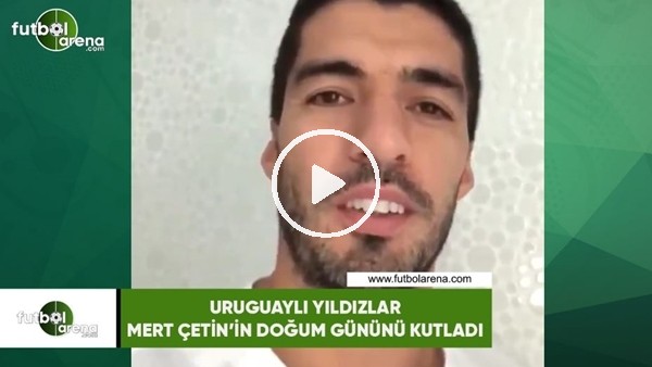 Uruguaylı yıldızlar Mert Çetin'in doğum gününnü kutladı
