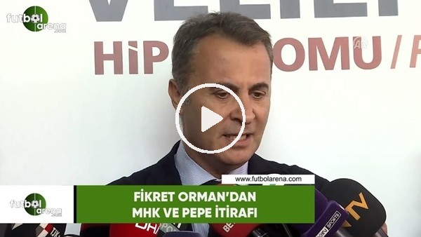 Fikret Orman'dan MHK ve Pepe itirafı