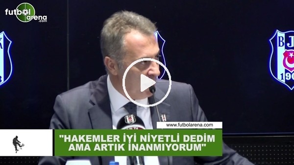 Fikret Orman: "Hakemler iyi niyetli dedim ama artık inanmıyorum"