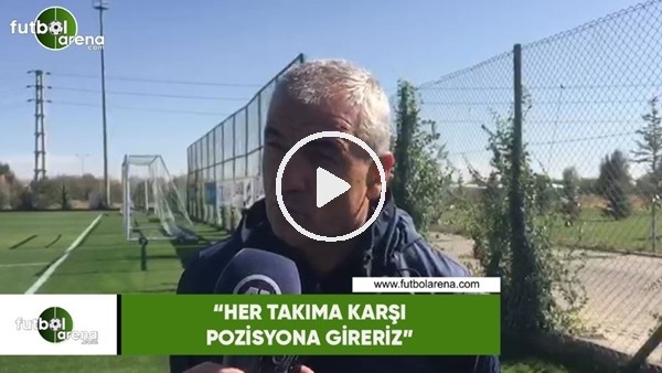 Rıza Çalımbay: "Her takıma karşı pozisyona gireriz"