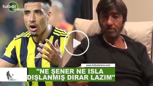Rıdvan Dilmen: "Ne Şener ne Isla dışlanmış Dirar lazım"