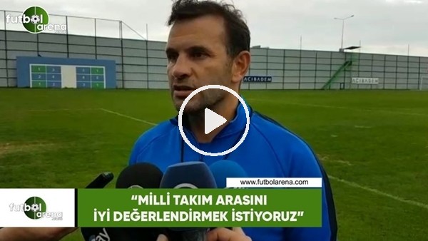 Okan Buruk: "Milli takım arasını iyi değerlendirmek istiyoruz"