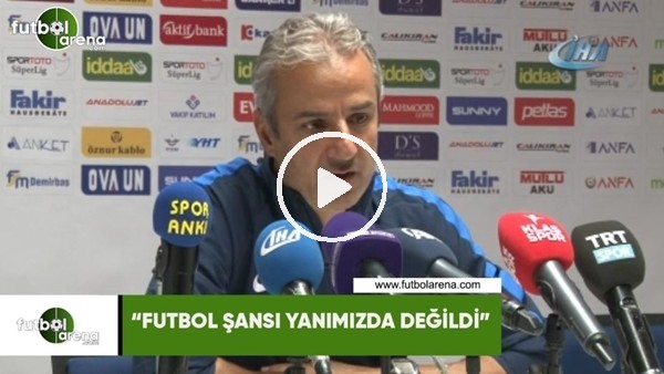 İsmail Kartal: "Futbol şansı yanımızda değildi"