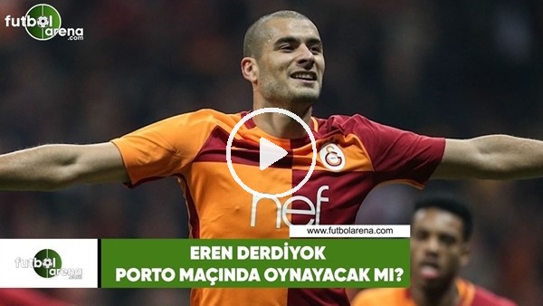 Eren Derdiyok, Porto maçında oynayacak mı?