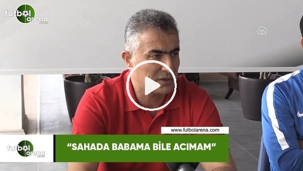 Mehmet Altıparmak: "Sahada babama bile acımam"