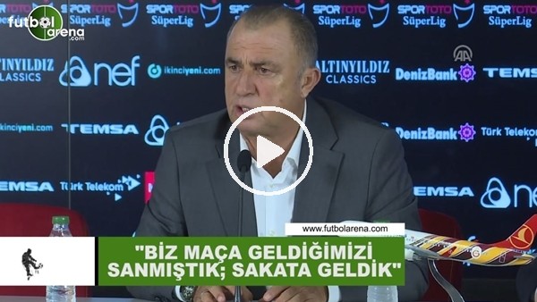 Fatih Terim: "Biz maça geldiğimizi sanmıştık; sakata gelmişiz"