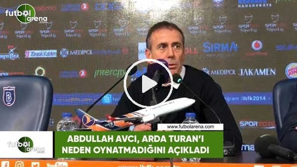 Abdullah Avcı, Arda Turan'ı neden oynatmadığını açıkladı