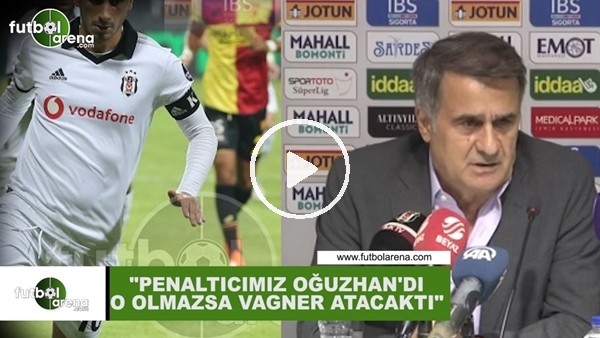 Şenol Güneş: "Penaltıcımız Oğuzhan'dı, o olmazsa Vagner atacaktı"