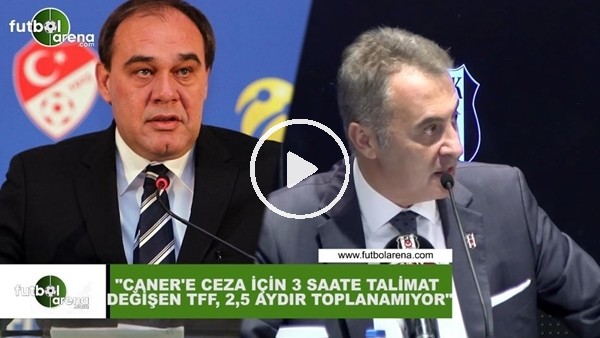 Fikret Orman: "Caner'e ceza için 3 saate talimat değişen TFF, 2,5 aydır toplanamıyor"