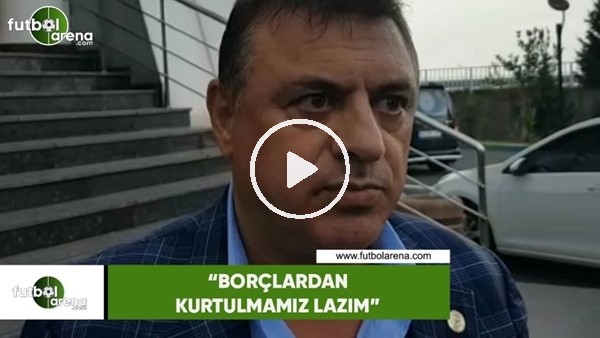 Hasan Kartal: "Borçlardan kurtulmamız lazım"
