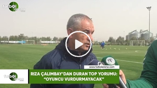 Rıza Çalımbay'dan duran top yorumu: "Oyuncu vurdurmayacak"