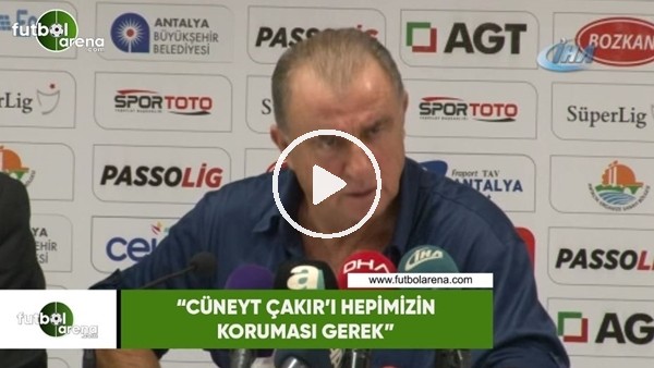 Fatih Terim: "Cüneyt Çakır'ı hepimizin koruması gerek"