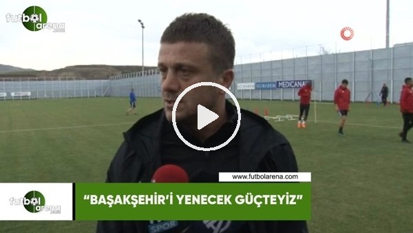 Hakan Keleş: "Başakşehir'i yenecek güçteyiz"
