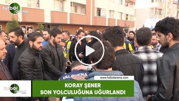 Koray Şener son yolculuğuna uğurlandı