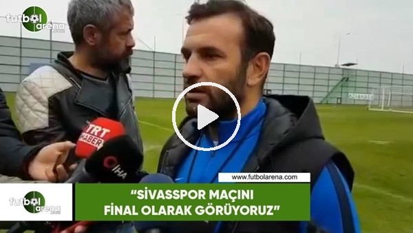 Okan Buruk: "Sivasspor maçını final olarak görüyoruz"