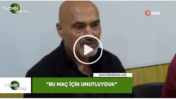 Levent Açıkgöz: "Bu maç için umutluyduk"