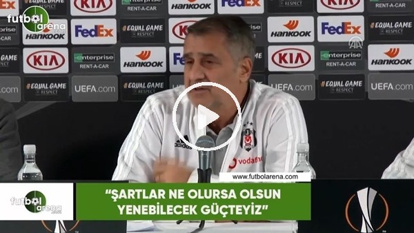 Şenol Güneş: "Şartlar ne olursa olsun yenebilecek güçteyiz"