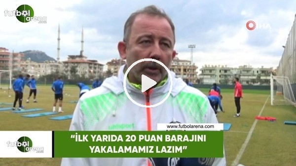 Sergen Yalçın: "İlk yarıda 20 puan barajını yakalamamız lazım"