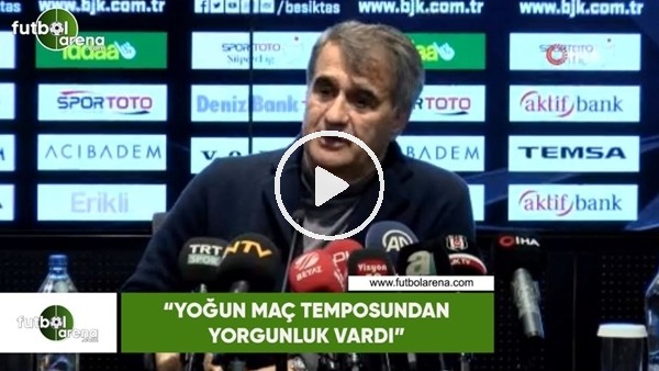 Şenol Güneş: "Yoğun maç temposundan yorgunluk vardı"