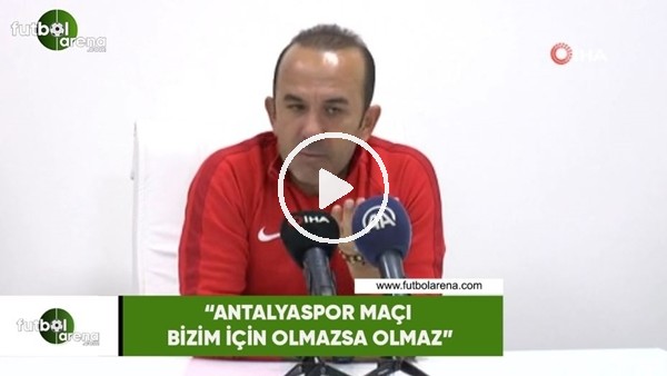 Mehmet Özdilek: "Antalyaspor maçı bizim için olmazsa olmaz"