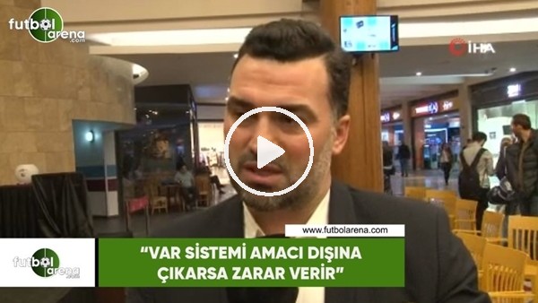 Hakan Ünsal: "VAR sistemi amacı dışına çıkarsa zarar verir"