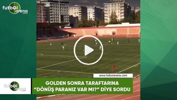 Golden sonra taraftarına "Dönüş paranız var mı?" diye sordu