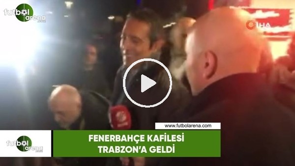 Fenerbahçe kafilesi Trabzon'a geldi