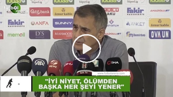 Şenol Güneş: "İyi niyet , ölümden başka her şeyi yener"