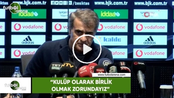 Şenol Güneş: "Kulüp olarak birlik olmak zorundayız"