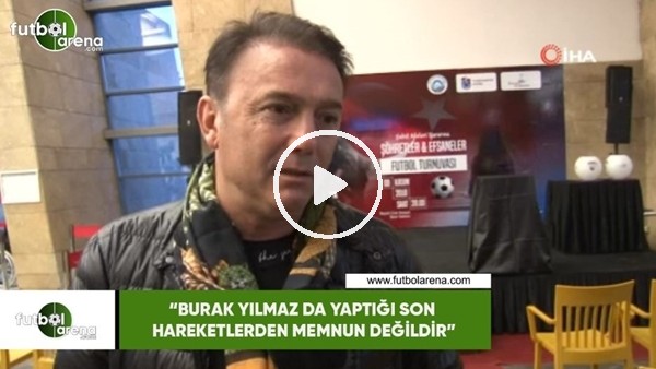 Hami Mandıralı: "Burak Yılmaz da yaptığı son hareketlerden memnun değildir"