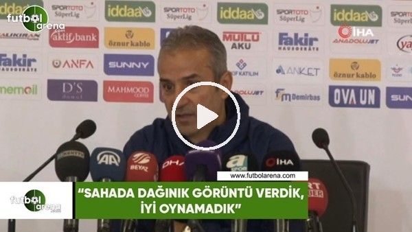 İsmail Kartal: "Sahada dağınık görüntü verdik, iyi oynamadık"