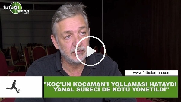 Gürcan Bilgiç: "Ali Koç'un Aykut Kocaman'ı yollaması hataydı, Ersun Yanal süreci de kötü yönetildi"