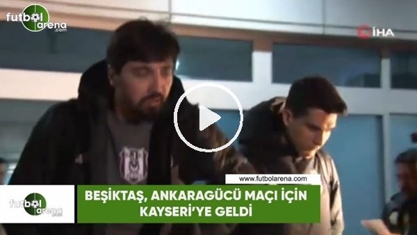 Beşiktaş kafilesi Ankaraücü maçı için Kayseri'ye geldi