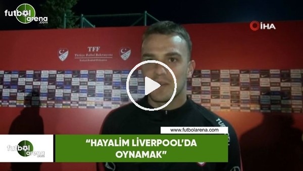 Ertuğrul Ersoy: "Hayalim Liverpool'da oynamak"