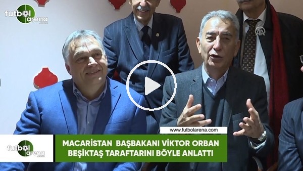 Macaristan Başbakanı Viktor Orban, Beşiktaş taraftarını böyle anlattı