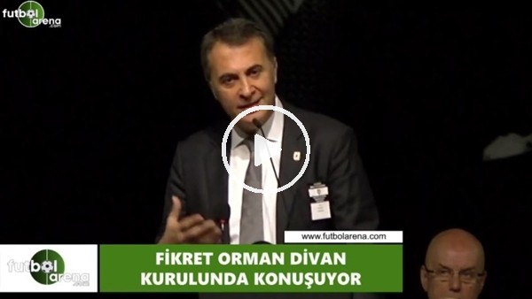 Fikret Orman'ın Divan Kurulu'ndaki açıklamaları