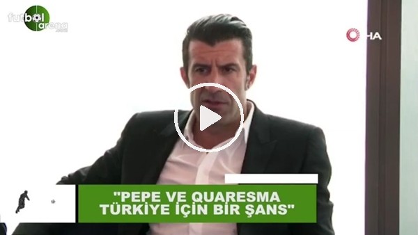 Luis Figo: "Pepe ve Quaresma, Türkiye için bir şans"