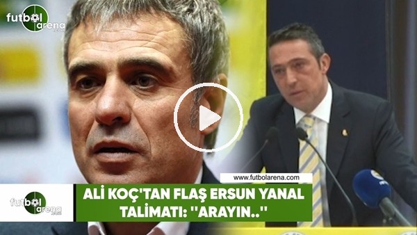 Ali Koç'tan flaş Ersun Yanal talimatı: ''Arayın..''