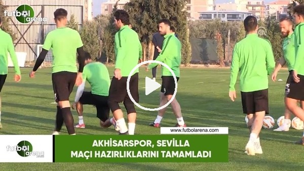 Akhisarspor, Sevilla maçı hazırlıklarını tamamladı