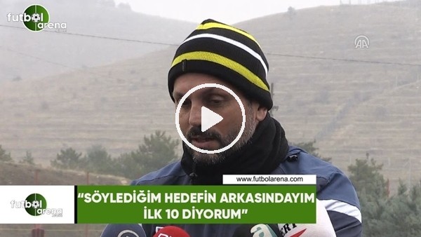 Erol Bulut: "Söylediğim hedefin arkasındayım, ilk 10 diyorum"
