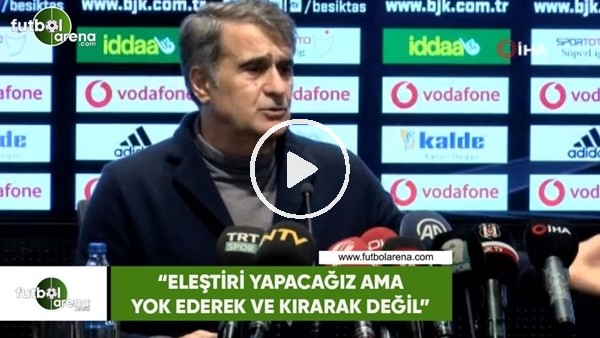 Şenol Güneş: "Eleştiri yapacağız ama yok ederek ve kırarak değil"