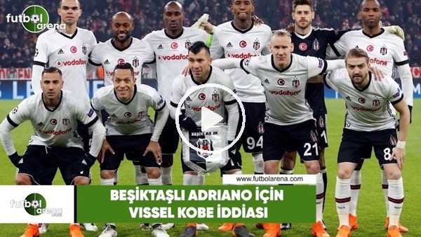 Beşiktaşlı Adriano için Vissel Kobe iddiası