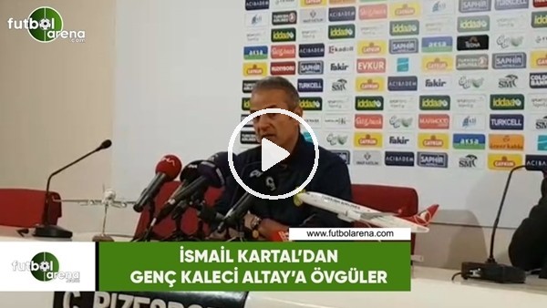 İsmail Kartal'dan genç kaleci Altay'a övgüler