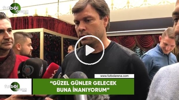 Ertuğrul Sağlam: "Güzel günler gelecek buna inanıyorum"