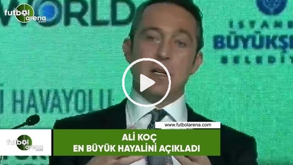 Ali Koç en büyük hayalini açıkladı