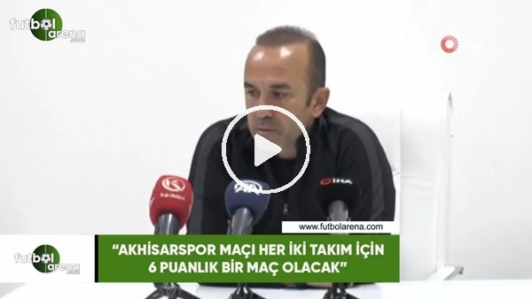 Mehmet Özdilek: "Akhisarspor maçı her iki takım için 6 puanlık bir maç olacak"
